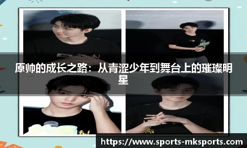 原帅的成长之路：从青涩少年到舞台上的璀璨明星