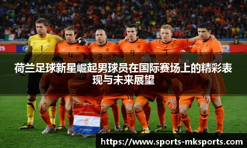 荷兰足球新星崛起男球员在国际赛场上的精彩表现与未来展望